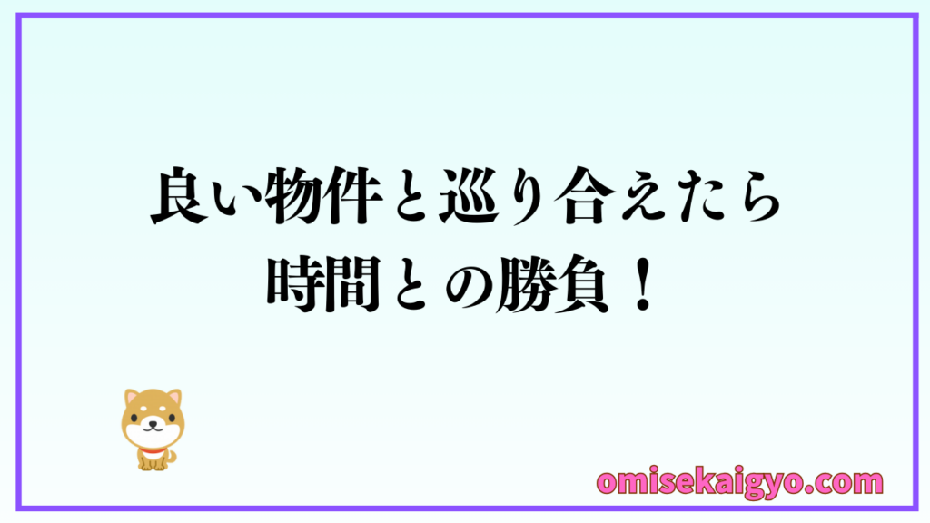 【実体験】良い店舗物件と巡り合えたら時間との勝負|初心者が失敗しないために融資の進め方を覚えておこう