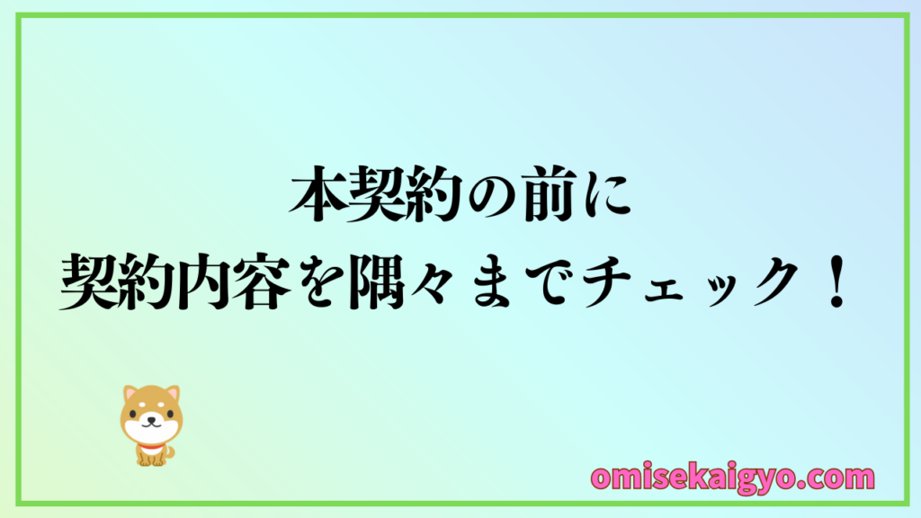 【実体験】⑥ 店舗物件の本契約前までに契約内容を隅々までチェックすること｜初心者が失敗しないように注意点もしっかりチェックしておきましょう