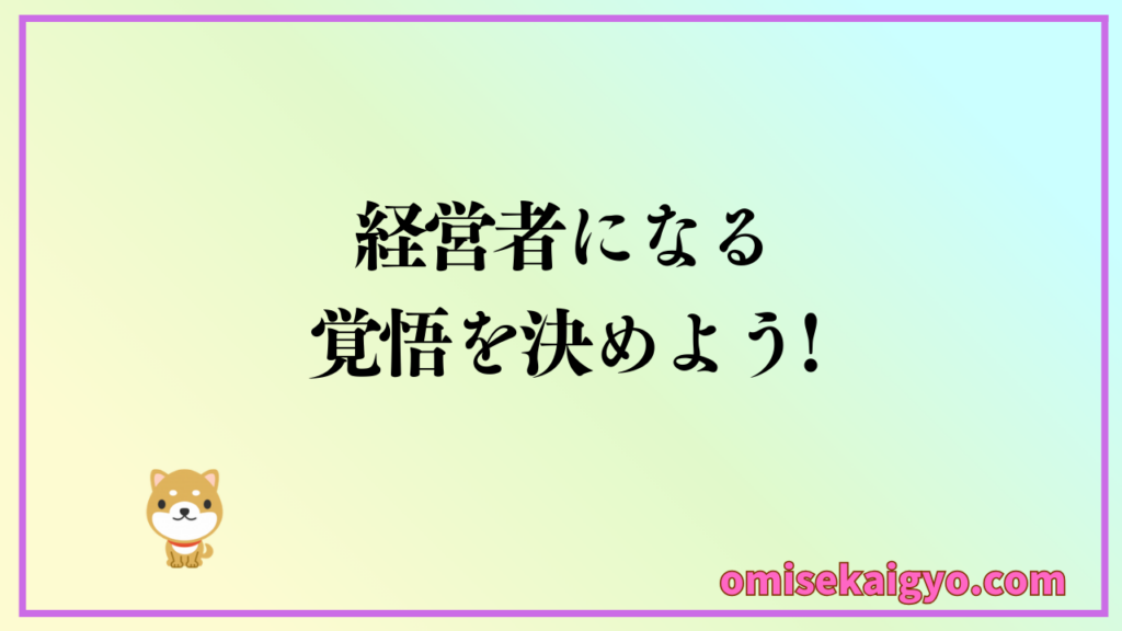お店開業ステップ① お店の経営者になる覚悟を決めましょう｜初心者はお店開業で失敗しないように流れを把握し手順に従って計画的に進めることが重要