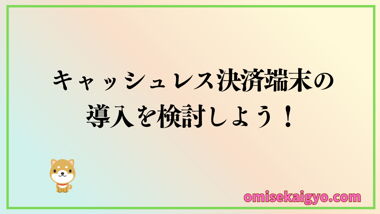 小規模店舗・個人事業主におすすめのキャッシュレス決済端末をご紹介！比較してお店に導入を検討しよう