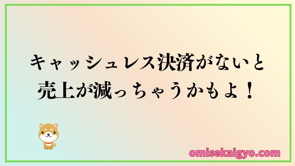 キャッシュレス決済ができないと売上が減っちゃうかもよ!個人事業主や小規模店舗には切実な問題|しっかり比較検討しよう