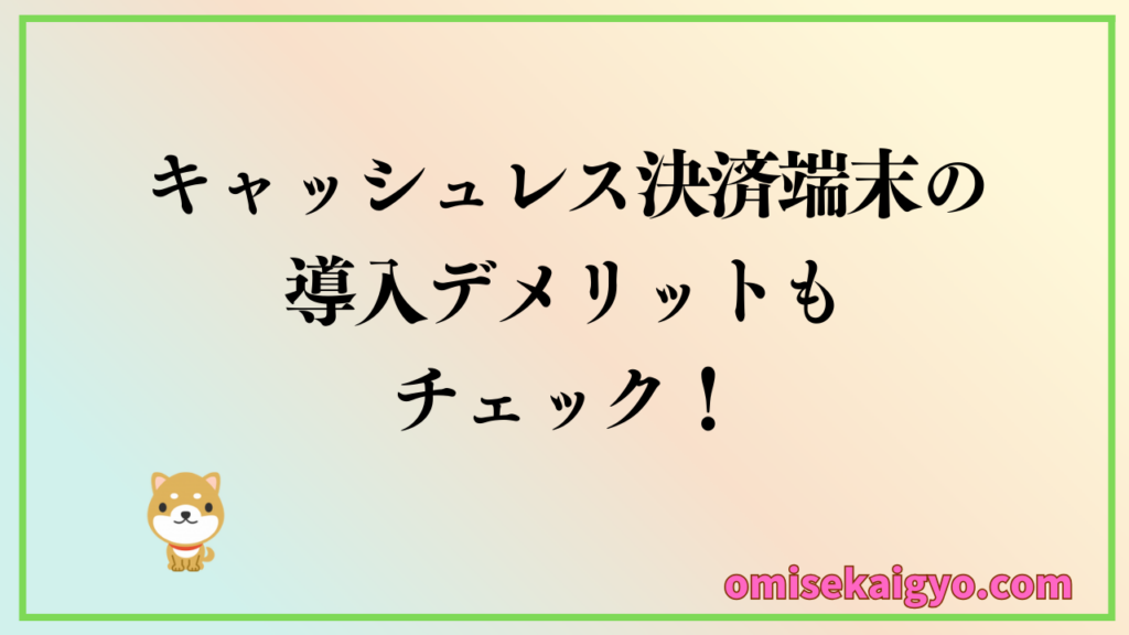 個人事業主や小規模店舗はキャッシュレス決済端末の導入デメリットもしっかりチェックして比較しましょう