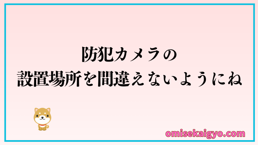 注意点② 店舗用防犯カメラの設置場所を間違えないようにすること