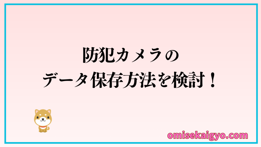 注意点④ 店舗用防犯カメラの録画データの保存方法を検討すること