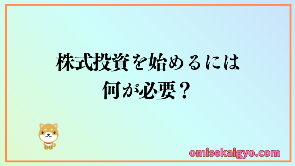 【株式投資の始め方③】　株式投資を始めるのに何が必要なのか？｜株式投資を始めるために必要なものを用意しましょう