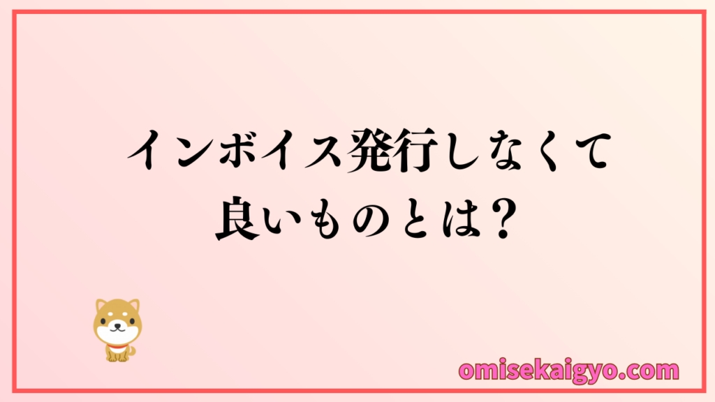 インボイス発行しなくてよいものとは?|個人事業主はチェックしておこうね
