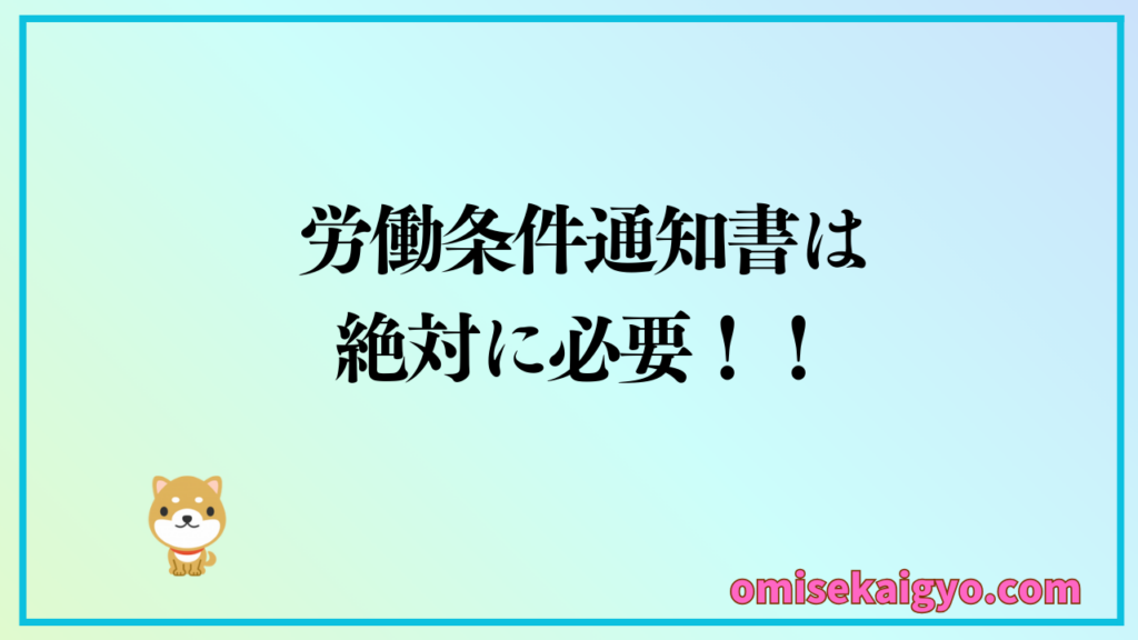 人を雇う時には労働条件の通知は絶対に必要なので忘れないでね