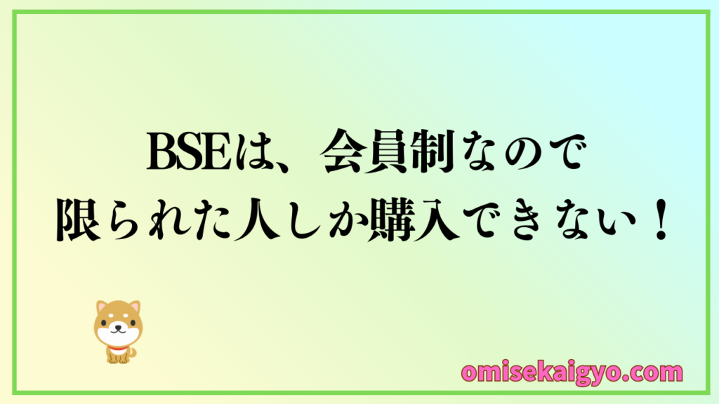 BSEは、会員制なので限られた人しか購入できない