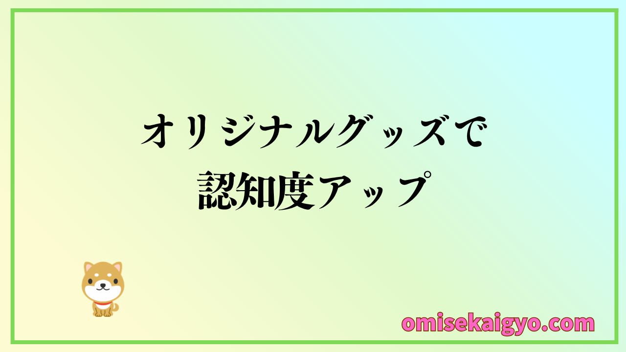 １個から作成できるオリジナルグッズで認知度・売上アップを狙おう