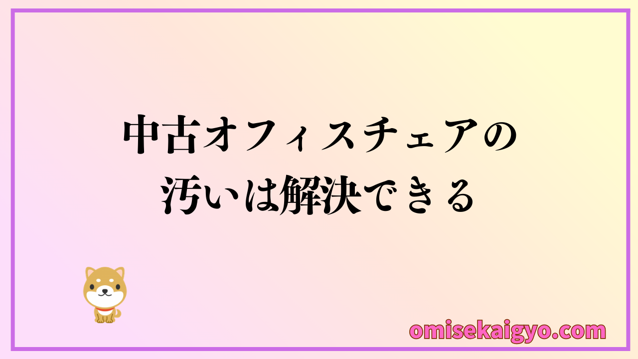 中古オフィスチェアの汚いは解決できる