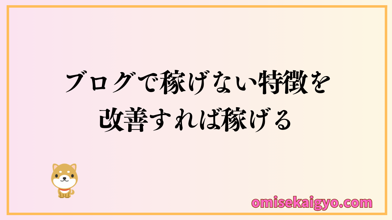 ブログで稼げない特徴を改善すれば稼げるようになる