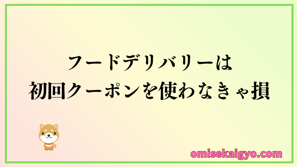 フードデリバリーを比較してわかったのは、初回クーポンを使わないと損するよってこと