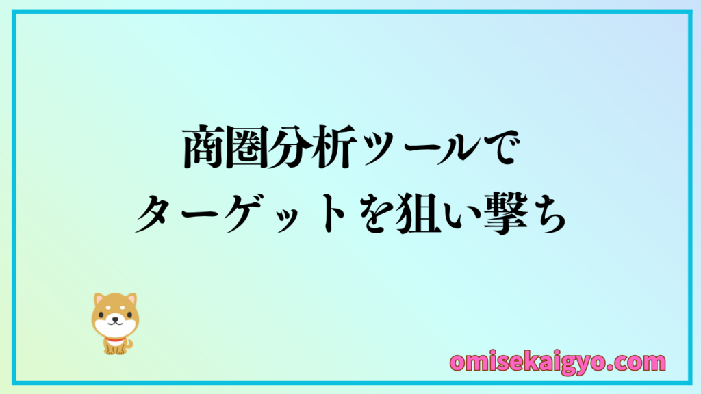 商圏分析ツールを活用してターゲットを狙い撃ちするのがおすすめ